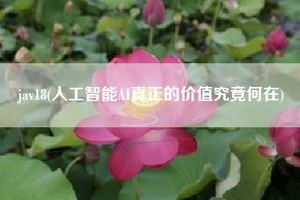 jav18(人工智能AI真正的价值究竟何在)